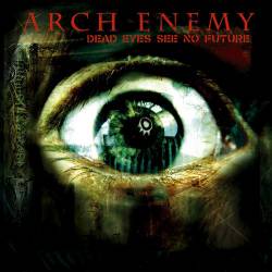 Arch Enemy : Dead Eyes See No Future